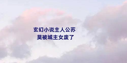 玄幻小说主人公苏莫被城主女废了