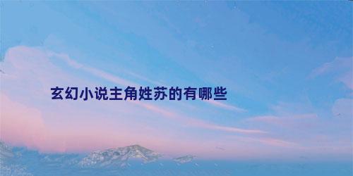 玄幻小说主角姓苏的有哪些