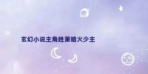 玄幻小说主角姓萧暗火少主