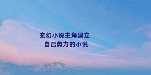玄幻小说主角建立自己势力的小说