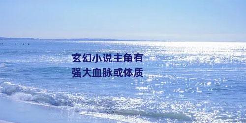 玄幻小说主角有强大血脉或体质