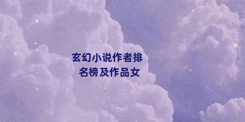 玄幻小说作者排名榜及作品女