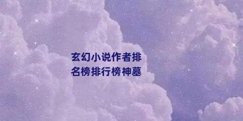 玄幻小说作者排名榜排行榜神墓