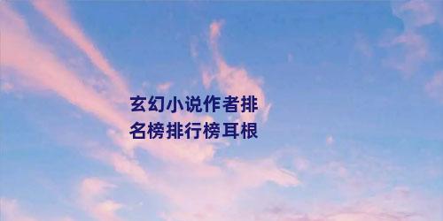 玄幻小说作者排名榜排行榜耳根