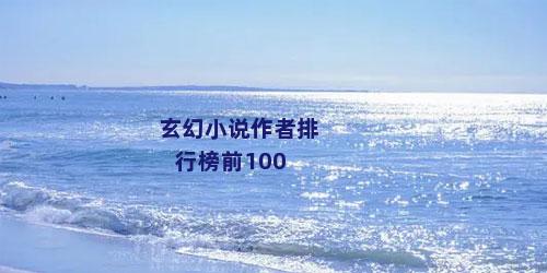玄幻小说作者排行榜前100