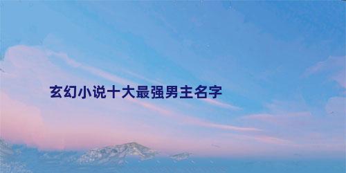 玄幻小说十大最强男主名字