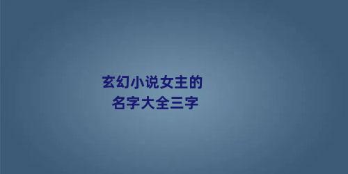 玄幻小说女主的名字大全三字