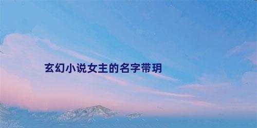 玄幻小说女主的名字带玥