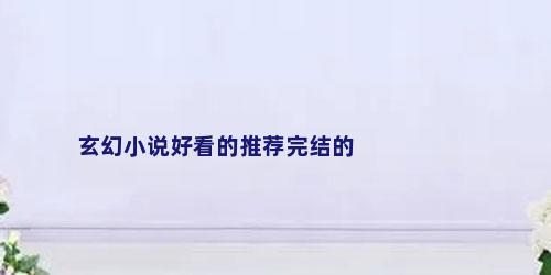 玄幻小说好看的推荐完结的