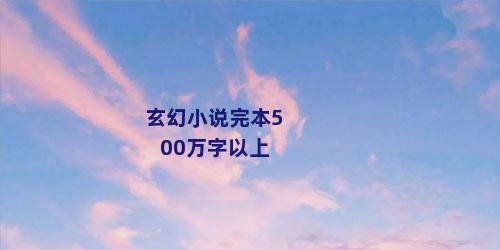 玄幻小说完本500万字以上
