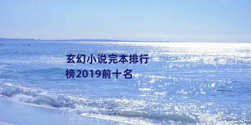玄幻小说完本排行榜2019前十名