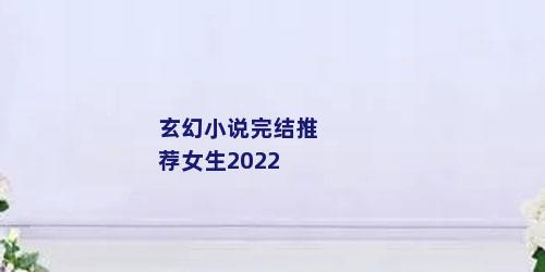玄幻小说完结推荐女生2022