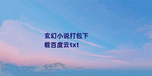 玄幻小说打包下载百度云txt