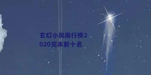 玄幻小说排行榜2020完本前十名