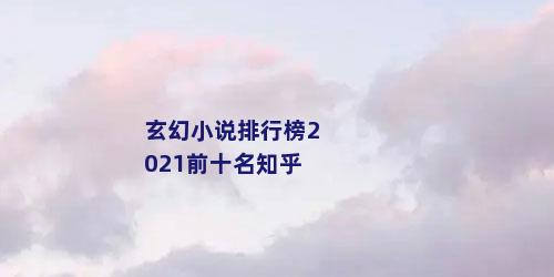 玄幻小说排行榜2021前十名知乎