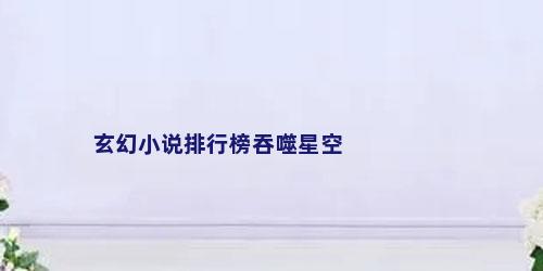 玄幻小说排行榜吞噬星空