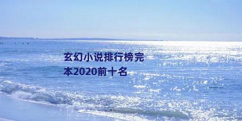 玄幻小说排行榜完本2020前十名