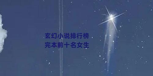 玄幻小说排行榜完本前十名女生