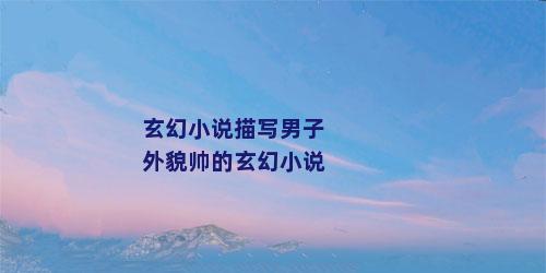 玄幻小说描写男子外貌帅的玄幻小说