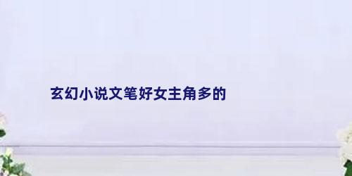 玄幻小说文笔好女主角多的