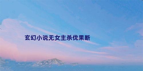 玄幻小说无女主杀伐果断