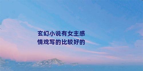 玄幻小说有女主感情戏写的比较好的
