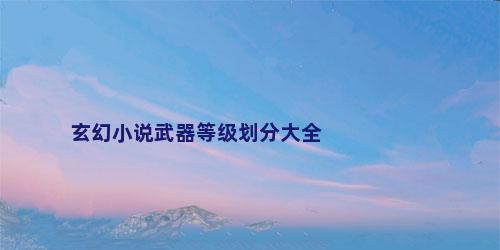 玄幻小说武器等级划分大全