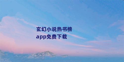 玄幻小说热书榜app免费下载