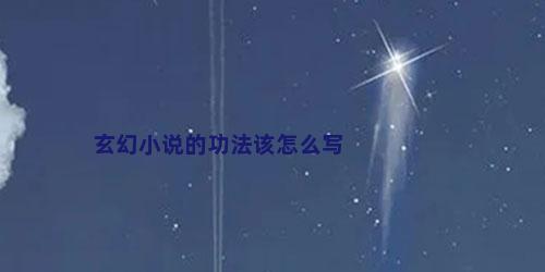 玄幻小说的功法该怎么写