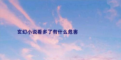 玄幻小说看多了有什么危害