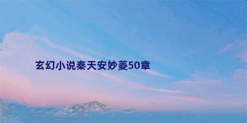 玄幻小说秦天安妙菱50章