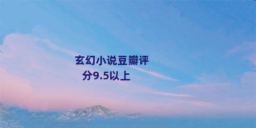 玄幻小说豆瓣评分9.5以上