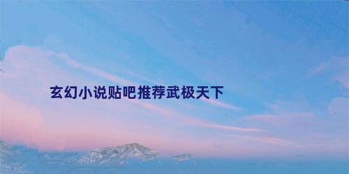 玄幻小说贴吧推荐武极天下