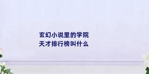 玄幻小说里的学院天才排行榜叫什么