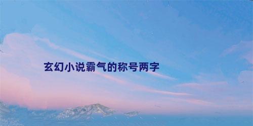 玄幻小说霸气的称号两字