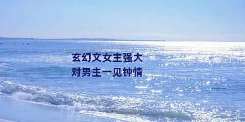 玄幻文女主强大对男主一见钟情