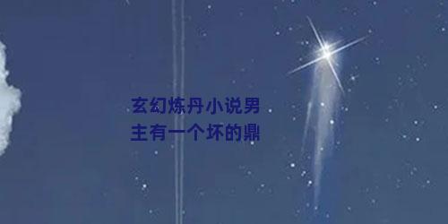 玄幻炼丹小说男主有一个坏的鼎