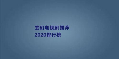 玄幻电视剧推荐2020排行榜