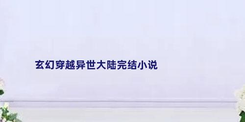 玄幻穿越异世大陆完结小说
