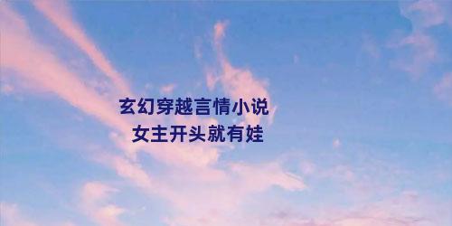 玄幻穿越言情小说女主开头就有娃