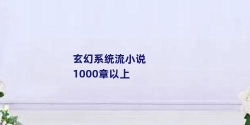 玄幻系统流小说1000章以上