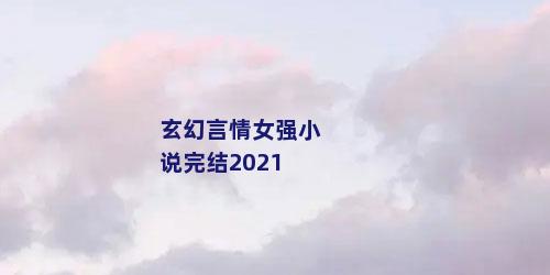玄幻言情女强小说完结2021