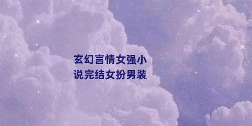 玄幻言情女强小说完结女扮男装
