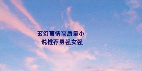 玄幻言情高质量小说推荐男强女强