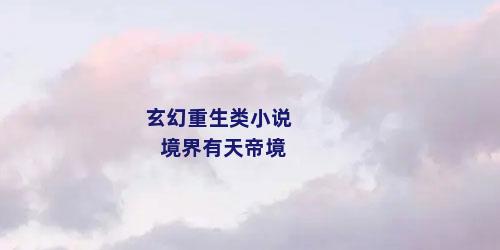 玄幻重生类小说境界有天帝境