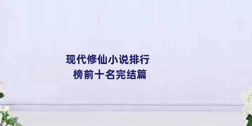 现代修仙小说排行榜前十名完结篇
