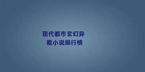 现代都市玄幻异能小说排行榜
