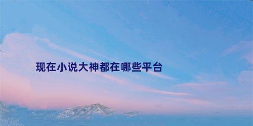 现在小说大神都在哪些平台