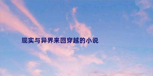 现实与异界来回穿越的小说