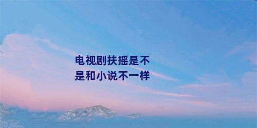 电视剧扶摇是不是和小说不一样